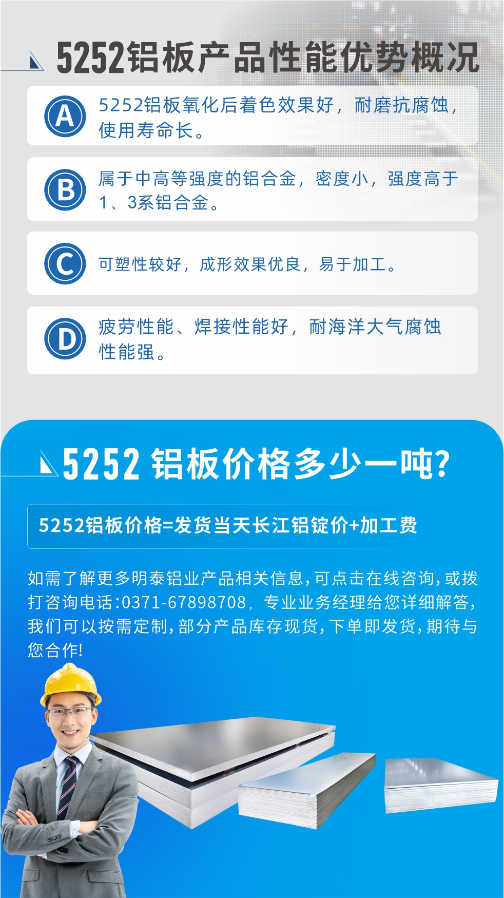 5252鋁板生產(chǎn)廠家介紹:河南明泰鋁業(yè)大型鋁板帶箔廠家,供應(yīng)生產(chǎn)1-8系合金鋁板產(chǎn)品，按需定制，交貨期2-25天，全球銷售。
河南明泰鋁業(yè)股份有限公司鋁板廠家地址：河南省鄭州市鞏義市回郭鎮(zhèn)開發(fā)區(qū)人和路北段。
5252鋁板價(jià)格;鋁板價(jià)格=發(fā)貨當(dāng)天長(zhǎng)江鋁錠價(jià)+加工費(fèi)。
如需了解更多明泰鋁業(yè)產(chǎn)品相關(guān)信息，可點(diǎn)擊在線咨詢，或撥打咨詢電話：0371-67898708，專業(yè)業(yè)務(wù)經(jīng)理給您詳細(xì)解答，我們可以按需定制，部分產(chǎn)品庫(kù)存現(xiàn)貨，下單即發(fā)貨，期待與您合作!